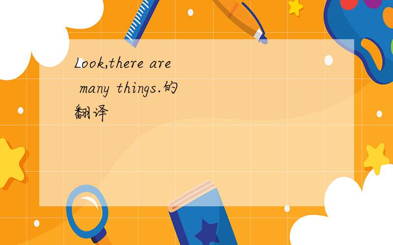 Look,there are many things.的翻译