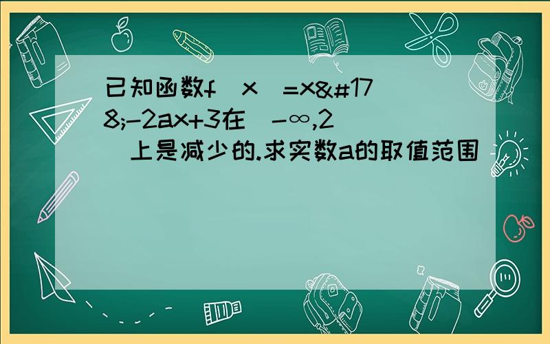 已知函数f（x）=x²-2ax+3在（-∞,2）上是减少的.求实数a的取值范围