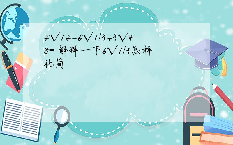 2√12-6√1/3+3√48= 解释一下6√1/3怎样化简