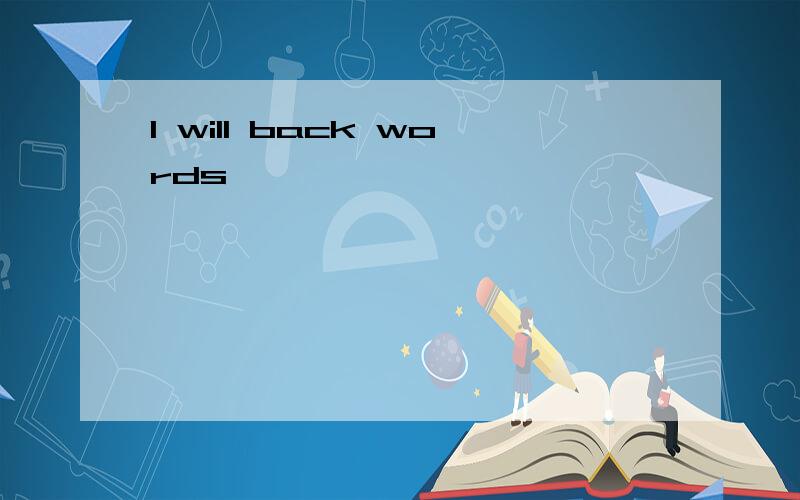 I will back words