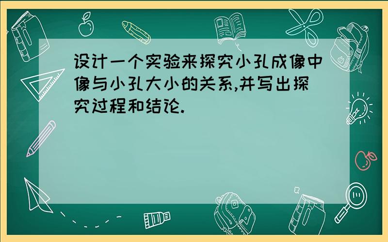 设计一个实验来探究小孔成像中像与小孔大小的关系,并写出探究过程和结论.