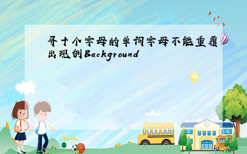 寻十个字母的单词字母不能重覆出现例Background