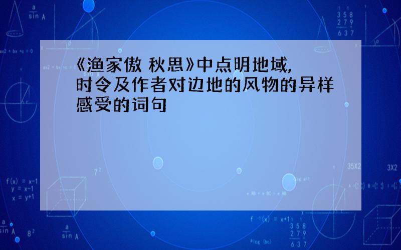 《渔家傲 秋思》中点明地域,时令及作者对边地的风物的异样感受的词句