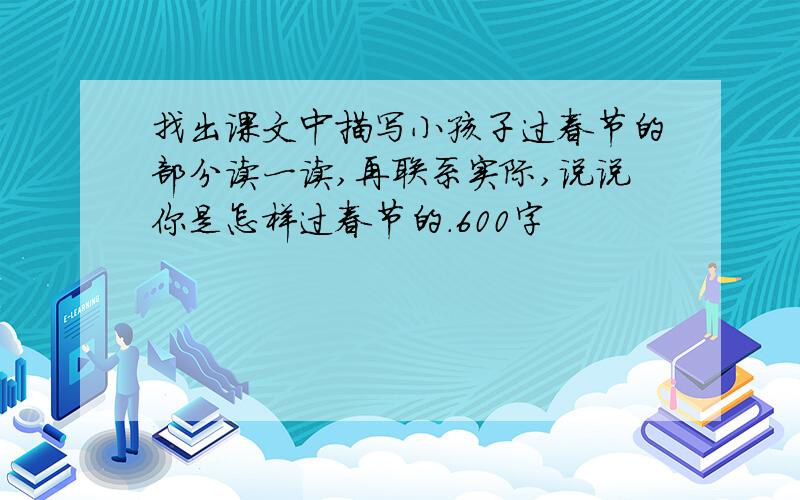 找出课文中描写小孩子过春节的部分读一读,再联系实际,说说你是怎样过春节的.600字