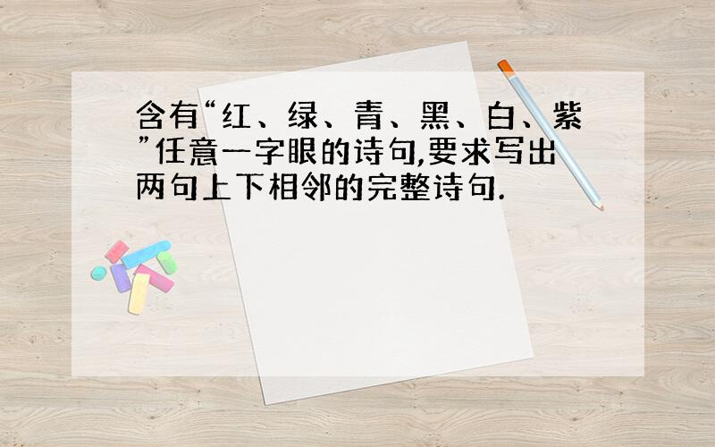 含有“红、绿、青、黑、白、紫”任意一字眼的诗句,要求写出两句上下相邻的完整诗句.