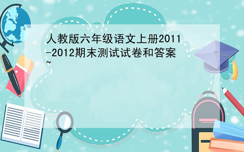 人教版六年级语文上册2011-2012期末测试试卷和答案~