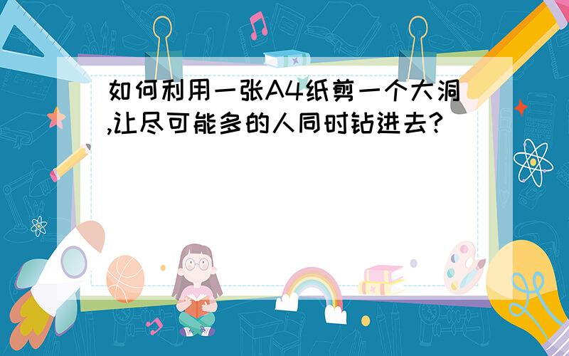 如何利用一张A4纸剪一个大洞,让尽可能多的人同时钻进去?