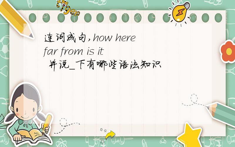 连词成句,how here far from is it 并说＿下有哪些语法知识