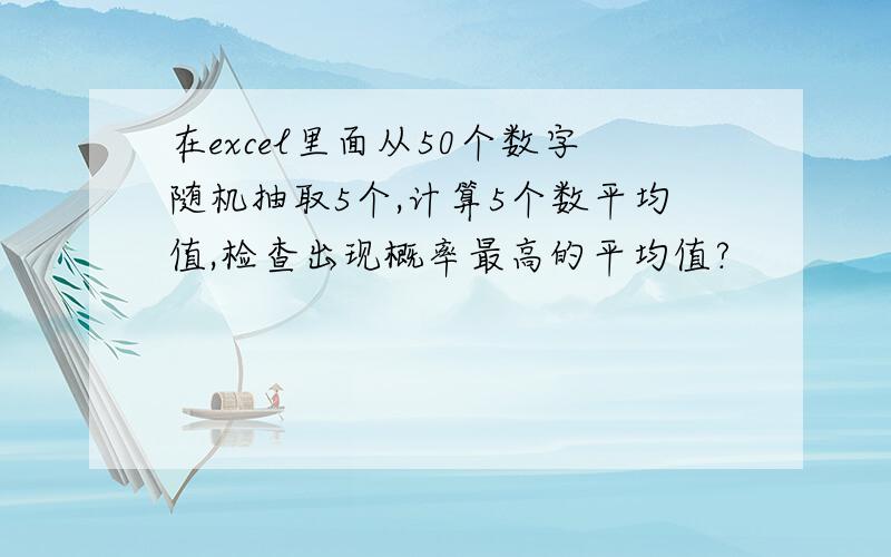 在excel里面从50个数字随机抽取5个,计算5个数平均值,检查出现概率最高的平均值?