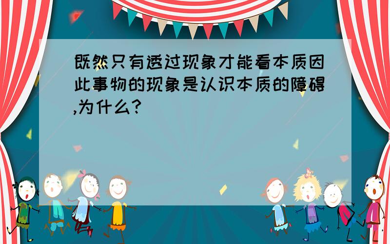 既然只有透过现象才能看本质因此事物的现象是认识本质的障碍,为什么?