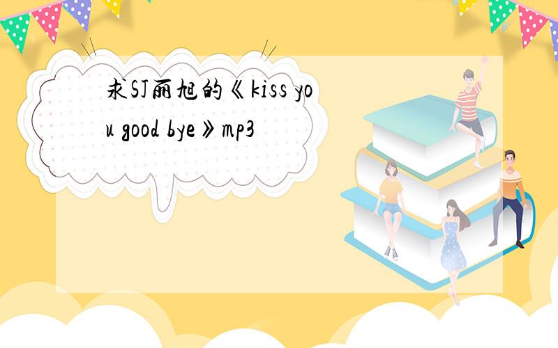 求SJ丽旭的《kiss you good bye》mp3