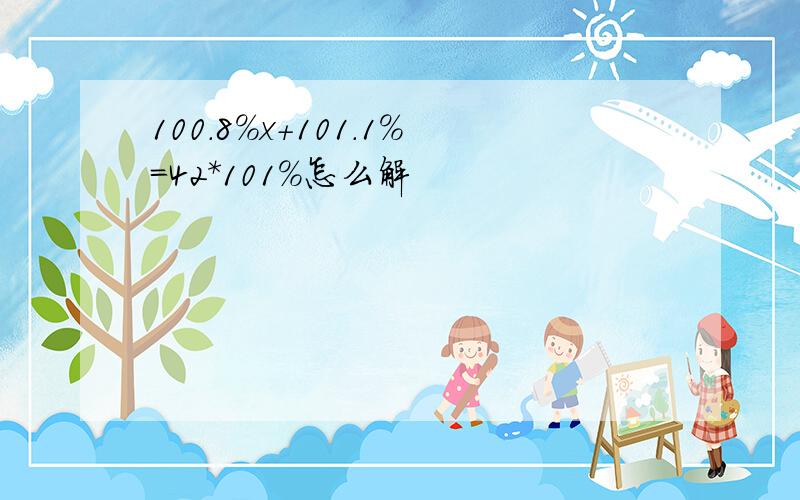 100.8%x+101.1%=42*101%怎么解