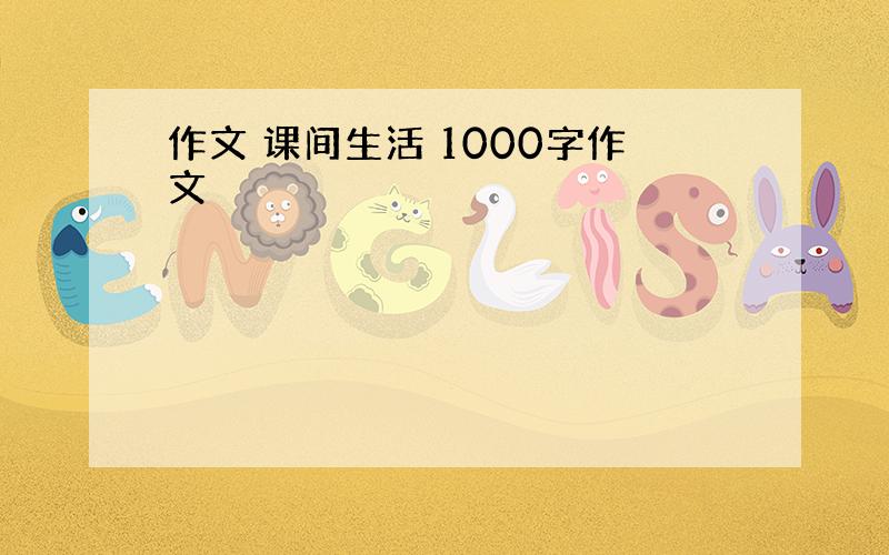 作文 课间生活 1000字作文