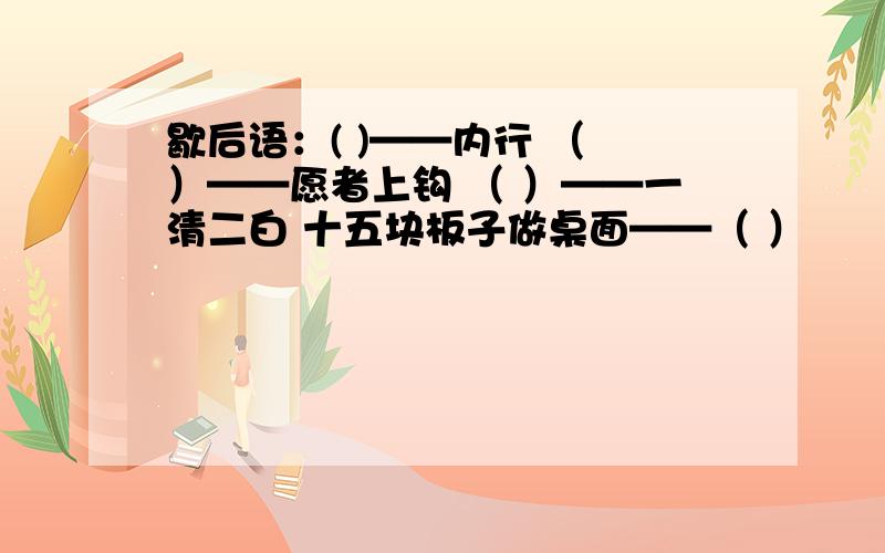 歇后语：( )——内行 （ ）——愿者上钩 （ ）——一清二白 十五块板子做桌面——（ ）