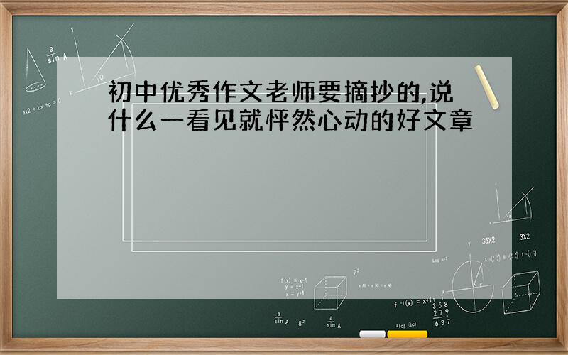 初中优秀作文老师要摘抄的,说什么一看见就怦然心动的好文章