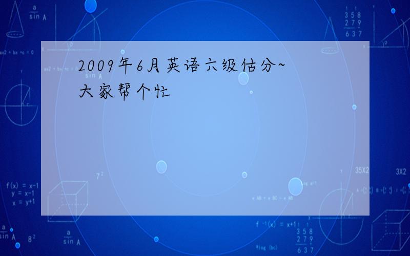 2009年6月英语六级估分~大家帮个忙