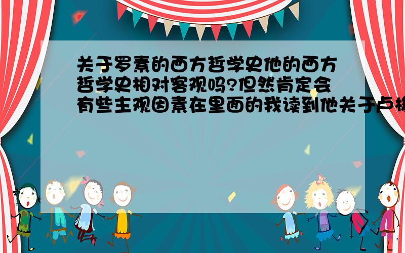 关于罗素的西方哲学史他的西方哲学史相对客观吗?但然肯定会有些主观因素在里面的我读到他关于卢梭的描写感觉把他说的那么苛刻了