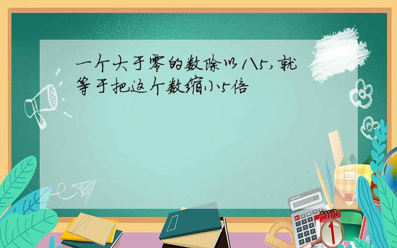 一个大于零的数除以1\5,就等于把这个数缩小5倍