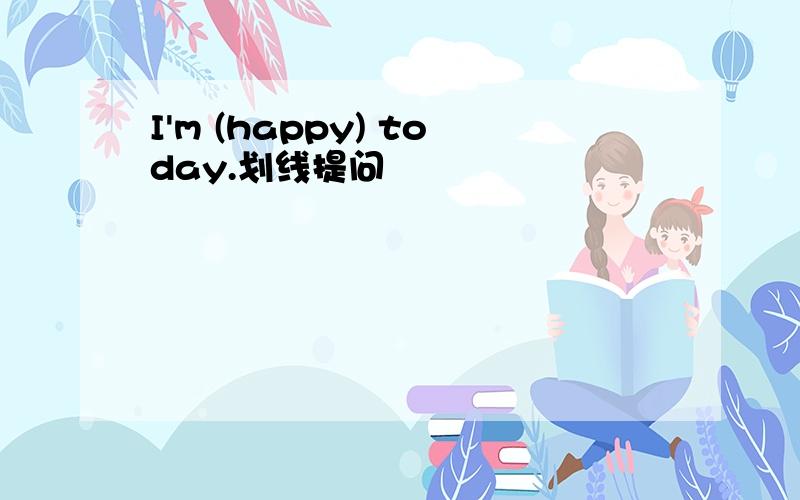 I'm (happy) today.划线提问