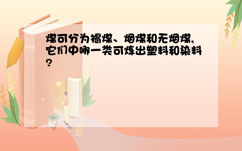 煤可分为褐煤、烟煤和无烟煤,它们中哪一类可炼出塑料和染料?