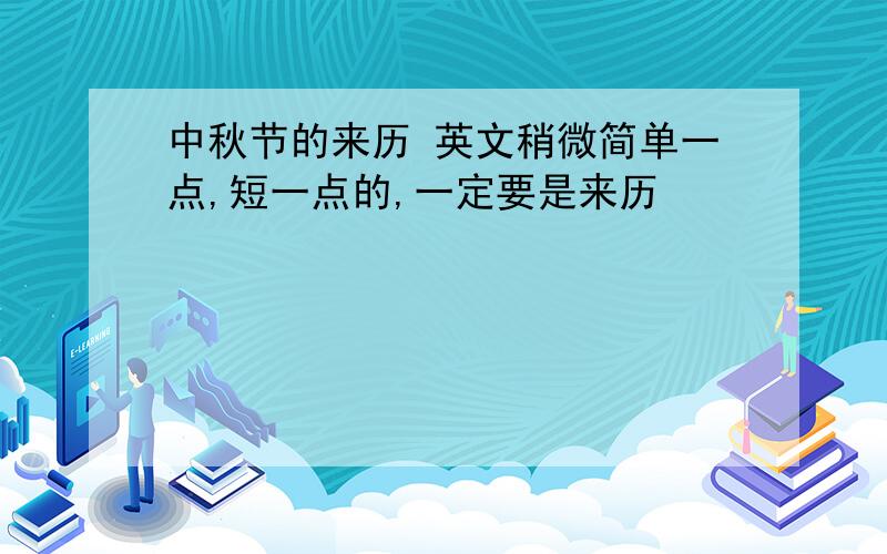 中秋节的来历 英文稍微简单一点,短一点的,一定要是来历