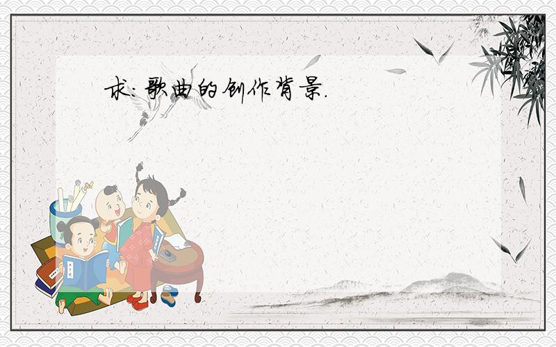 求:歌曲的创作背景.