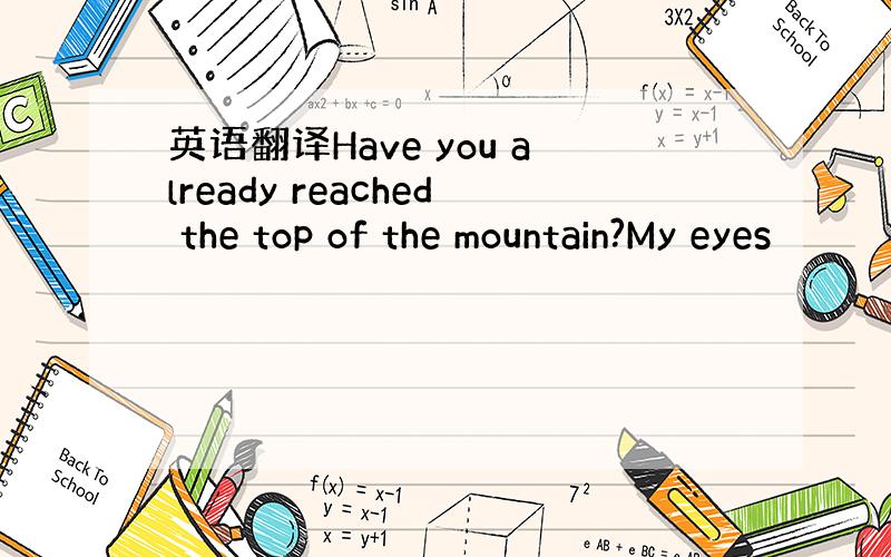 英语翻译Have you already reached the top of the mountain?My eyes