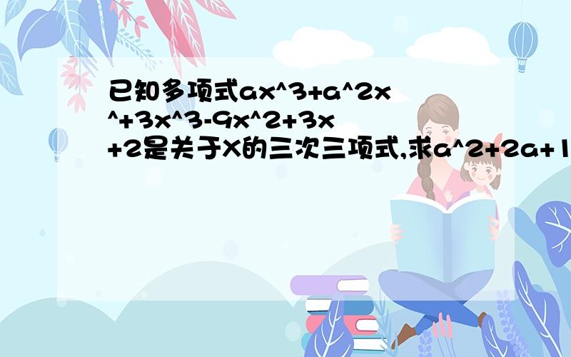 已知多项式ax^3+a^2x^+3x^3-9x^2+3x+2是关于X的三次三项式,求a^2+2a+1的值 已知多