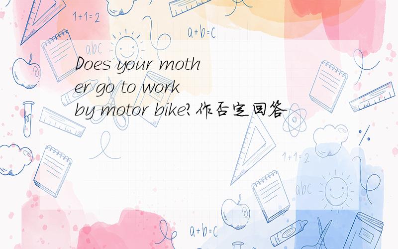 Does your mother go to work by motor bike?作否定回答