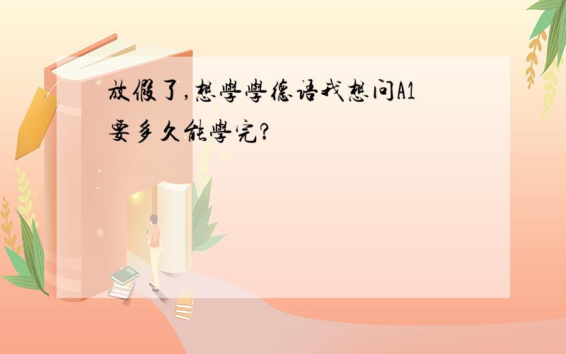 放假了,想学学德语我想问A1要多久能学完?