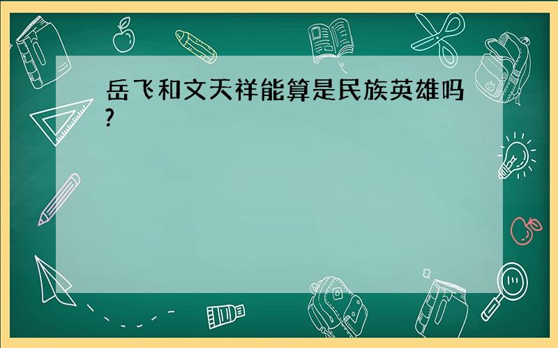 岳飞和文天祥能算是民族英雄吗?