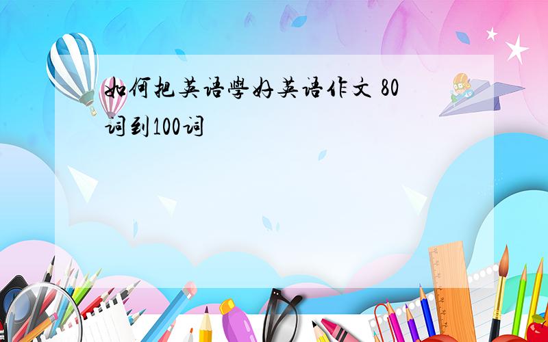 如何把英语学好英语作文 80词到100词