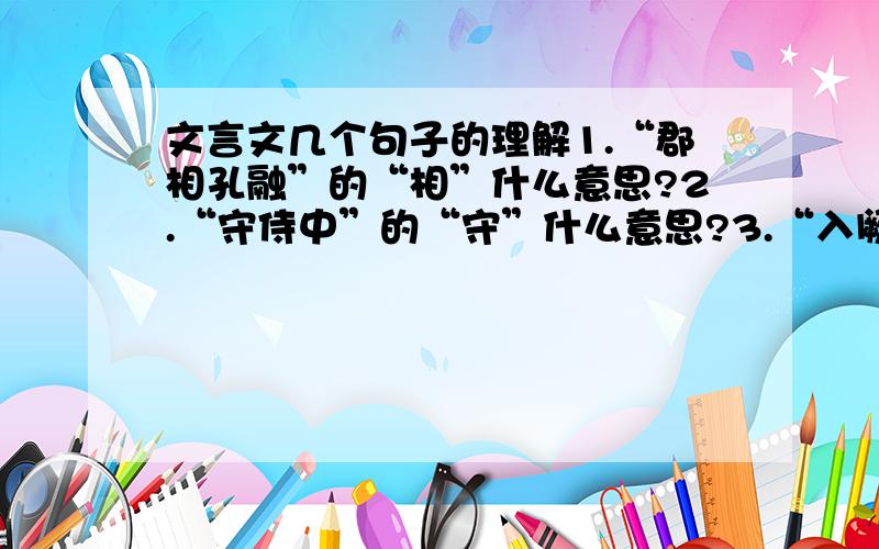 文言文几个句子的理解1.“郡相孔融”的“相”什么意思?2.“守侍中”的“守”什么意思?3.“入阙省尚书事”的“省”什么意