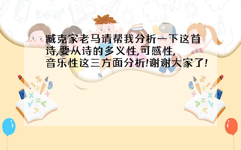 臧克家老马请帮我分析一下这首诗,要从诗的多义性,可感性,音乐性这三方面分析!谢谢大家了!