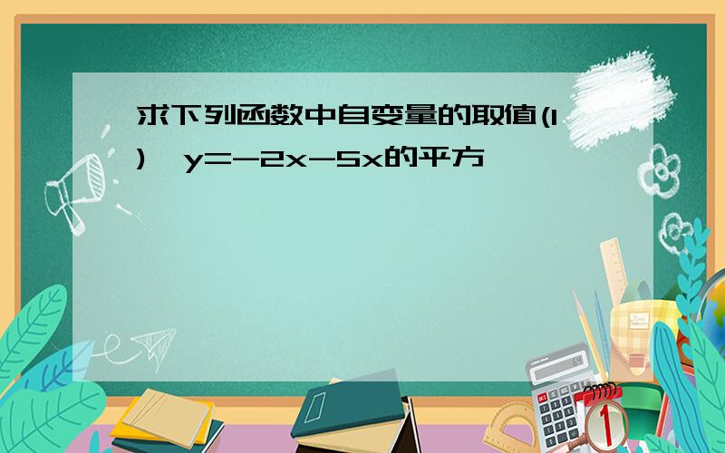 求下列函数中自变量的取值(1),y=-2x-5x的平方