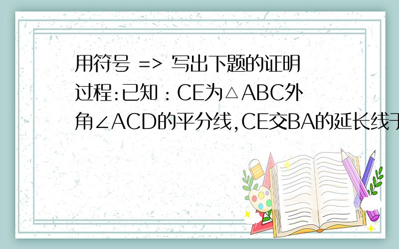 用符号 => 写出下题的证明过程:已知：CE为△ABC外角∠ACD的平分线,CE交BA的延长线于E.求证：∠BAC＞∠B