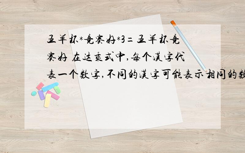 五羊杯*竞赛好*3=五羊杯竞赛好 在这乘式中,每个汉字代表一个数字,不同的汉字可能表示相同的数字,首位数