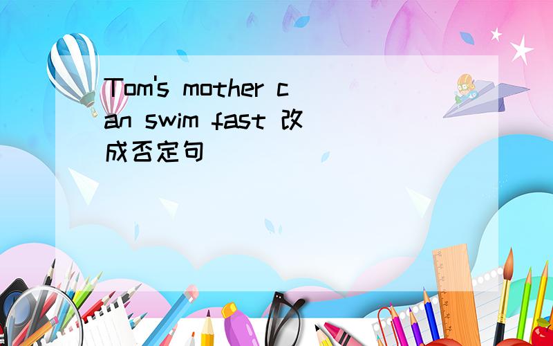 Tom's mother can swim fast 改成否定句