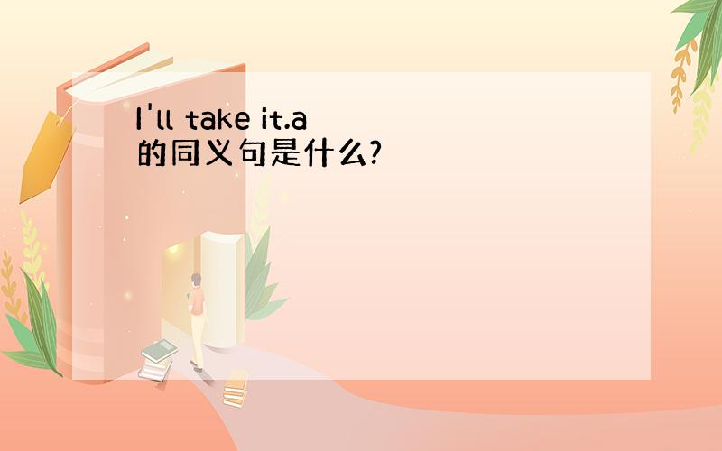 I'll take it.a的同义句是什么?