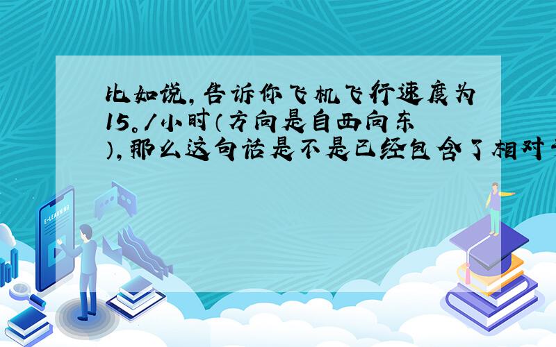 比如说,告诉你飞机飞行速度为15°/小时（方向是自西向东）,那么这句话是不是已经包含了相对于地球了?如果不是的话,地球自