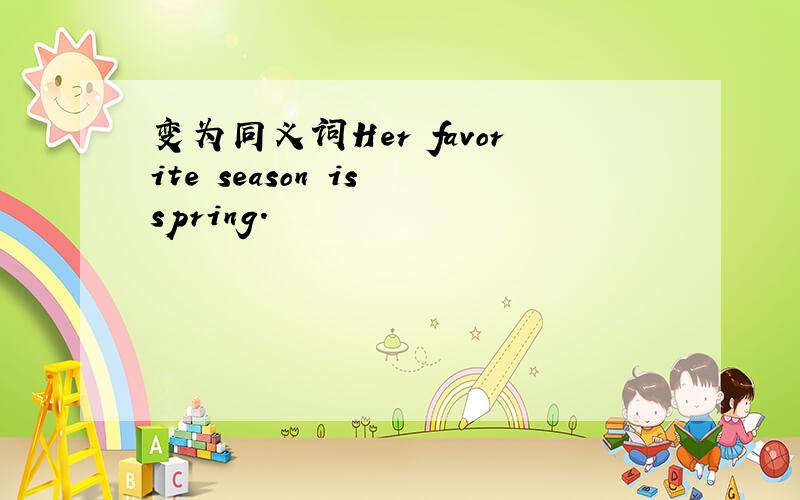 变为同义词Her favorite season is spring.