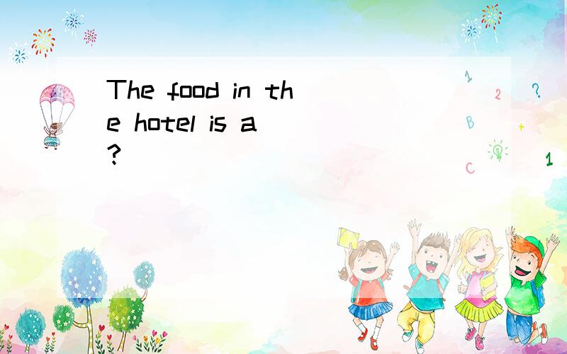 The food in the hotel is a__?