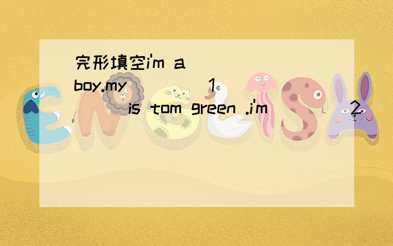 完形填空i'm a boy.my ____1_____is tom green .i'm ____2__