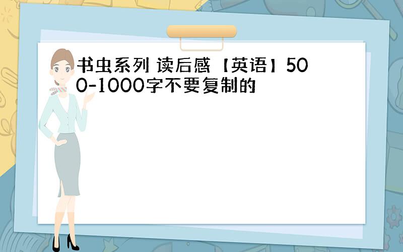 书虫系列 读后感【英语】500-1000字不要复制的