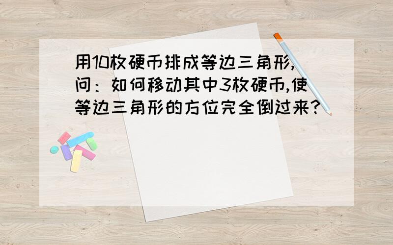 用10枚硬币排成等边三角形,问：如何移动其中3枚硬币,使等边三角形的方位完全倒过来?