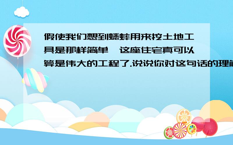 假使我们想到蟋蟀用来挖土地工具是那样简单,这座住宅真可以算是伟大的工程了.说说你对这句话的理解.