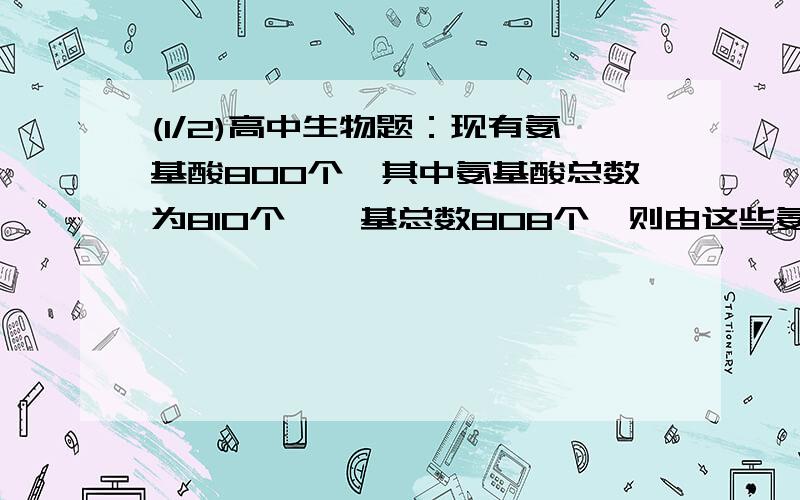 (1/2)高中生物题：现有氨基酸800个,其中氨基酸总数为810个,羧基总数808个,则由这些氨基酸合成的含有...