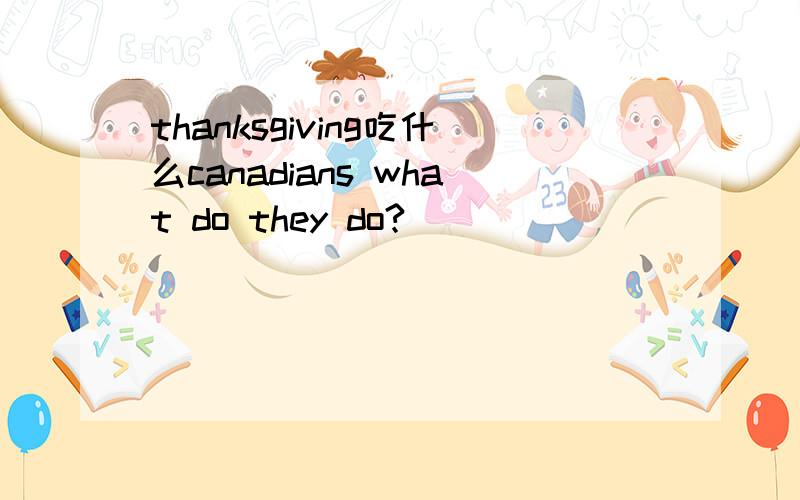 thanksgiving吃什么canadians what do they do?