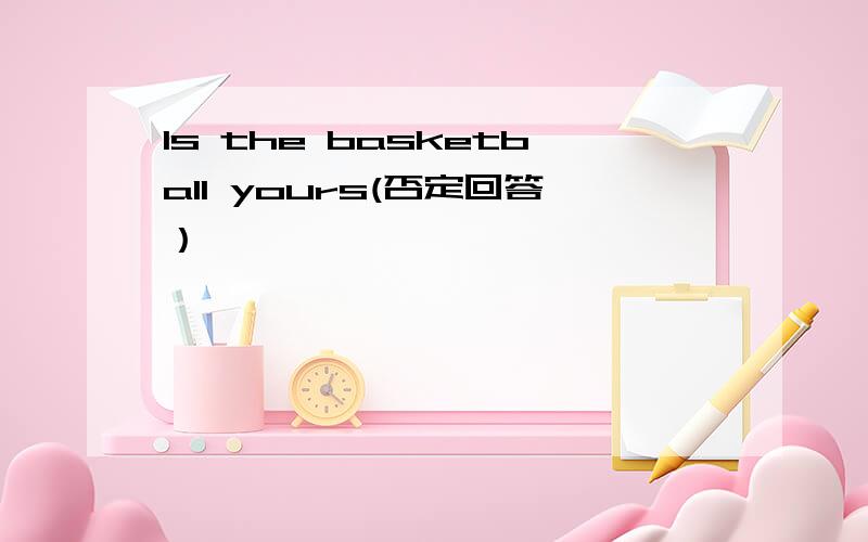 Is the basketball yours(否定回答）