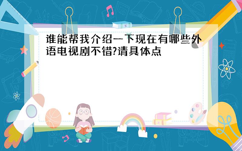 谁能帮我介绍一下现在有哪些外语电视剧不错?请具体点